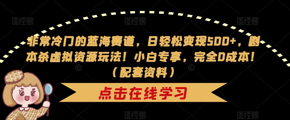 【副业项目7439期】非常冷门的蓝海赛道，日轻松变现500+，剧本杀虚拟资源玩法！小白专享，完全0成本！（配套资料）-齐力副业