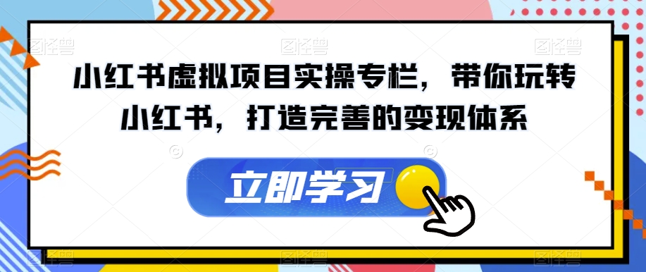 【副业项目7440期】小红书虚拟项目实操专栏，带你玩转小红书，打造完善的变现体系-齐力副业