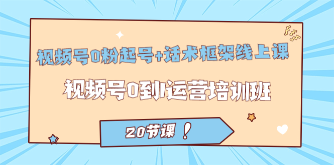 【副业项目7445期】视频号·0粉起号+话术框架线上课：视频号0到1运营培训班（20节课）-齐力副业