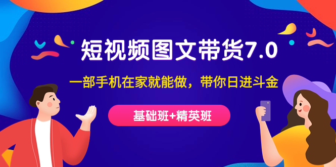 【副业项目7446期】短视频-图文带货7.0（基础班+精英班）一部手机在家就能做，带你日进斗金-齐力副业