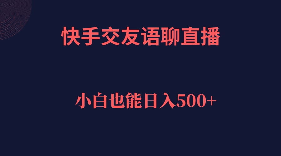 【副业项目7451期】快手交友语聊直播，轻松日入500＋-齐力副业