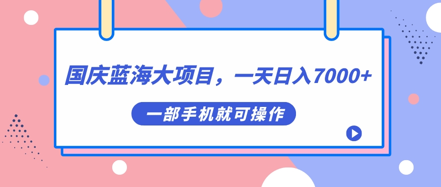 【副业项目7453期】国庆蓝海大项目，一天日入7000+，一部手机就可操作-齐力副业