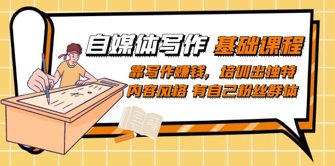 【副业项目7460期】自媒体写作-基础课程：靠写作赚钱，培训出独特内容风格 有自己粉丝群体-齐力副业
