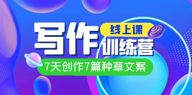 【副业项目7468期】线上创作写作训练营，7天创作7篇种草文案（7节直播课）-齐力副业