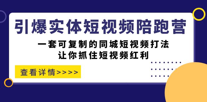 【副业项目7469期】引爆实体-短视频陪跑营，一套可复制的同城短视频打法，让你抓住短视频红利-齐力副业