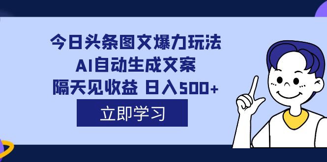 【副业项目7475期】外面收费1980的今日头条图文爆力玩法,AI自动生成文案，隔天见收益 日入500+-齐力副业
