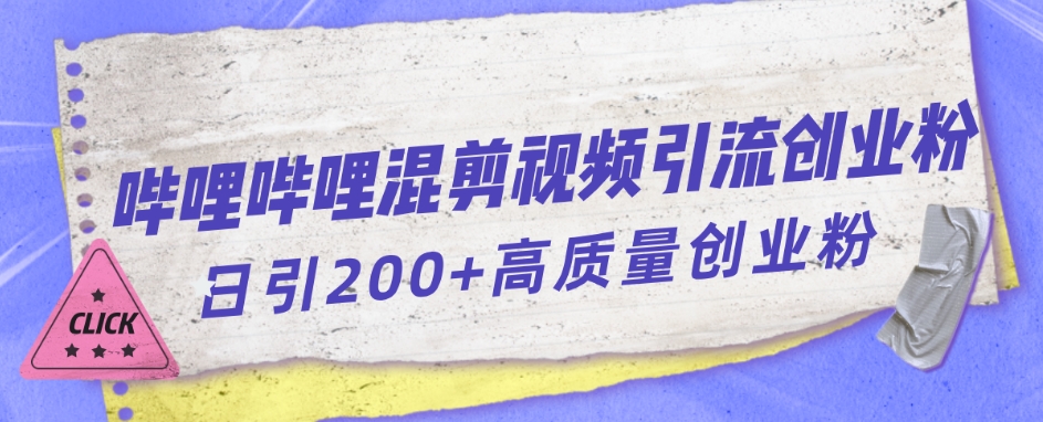 【副业项目7483期】哔哩哔哩B站混剪视频引流创业粉日引300+-齐力副业