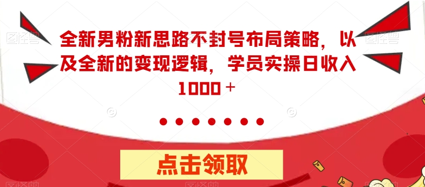 【副业项目7484期】全新男粉新思路不封号布局策略，以及全新的变现逻辑，实操日收入1000＋【揭秘】-齐力副业