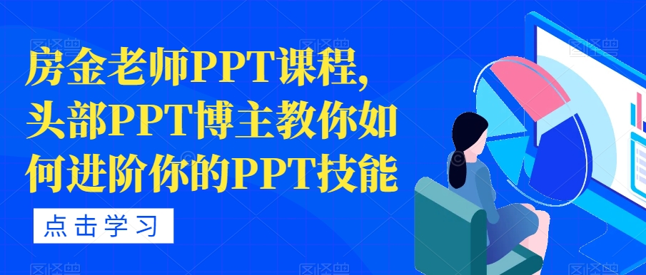 【副业项目7489期】房金老师PPT课程，头部PPT博主教你如何进阶你的PPT技能-齐力副业