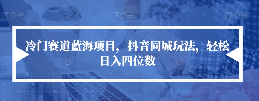 【副业项目7491期】冷门赛道蓝海项目，抖音同城玩法，轻松日入四位数【揭秘】-齐力副业