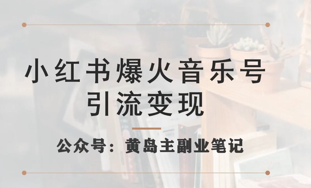【副业项目7505期】小红书爆火音乐号引流变现项目，视频版一条龙实操玩法分享给你-齐力副业