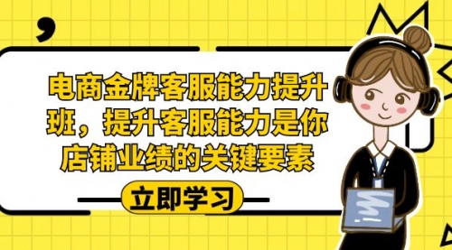 【副业项目7185期】电商-金牌客服能力-提升班，提升客服能力是你店铺业绩的关键要素！-齐力副业