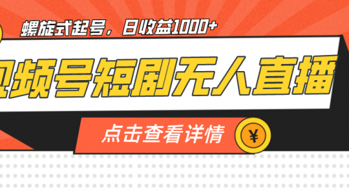 【副业项目7192期】视频号短剧无人直播，螺旋起号，单号日收益1000+-齐力副业