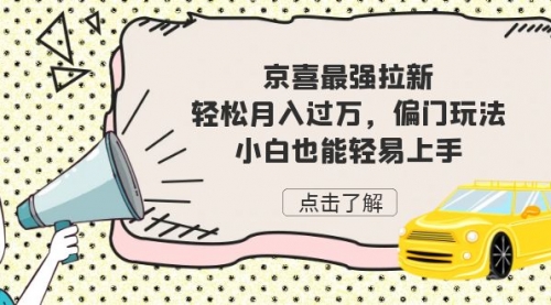 【副业项目7193期】京喜最强拉新，轻松月入过万，偏门玩法，小白也能轻易上手-齐力副业
