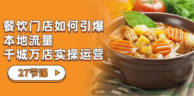 【副业项目7198期】餐饮门店-如何引爆本地流量，千城万店实操运营-齐力副业