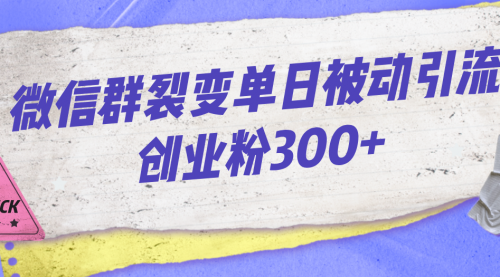 【副业项目7202期】微信群裂变单日被动引流创业粉300+-齐力副业