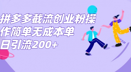 【副业项目7204期】拼多多截流创业粉操作简单无成本单日引流200+-齐力副业