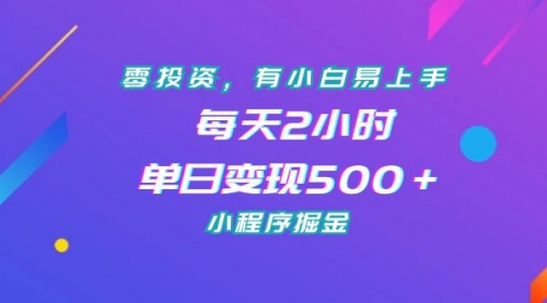 【副业项目7215期】零投资，有小白易上手，每天2小时，单日变现500＋，小程序掘金-齐力副业