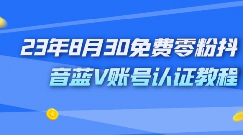 【副业项目7217期】9月免费零粉抖音蓝V账号认证教程-齐力副业