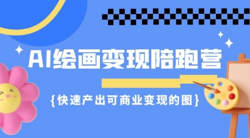 【副业项目7219期】AI绘画·变现陪跑营，快速产出可商业变现的图-齐力副业
