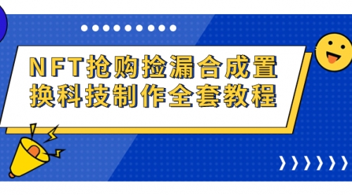 【副业项目7223期】NFT抢购捡漏合成置换科技制作全套教程-齐力副业