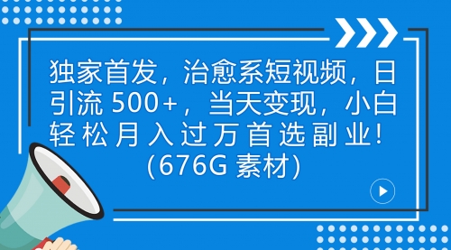 【副业项目7230期】治愈系短视频，日引流500+当天变现小白月入过万（附676G素材）-齐力副业