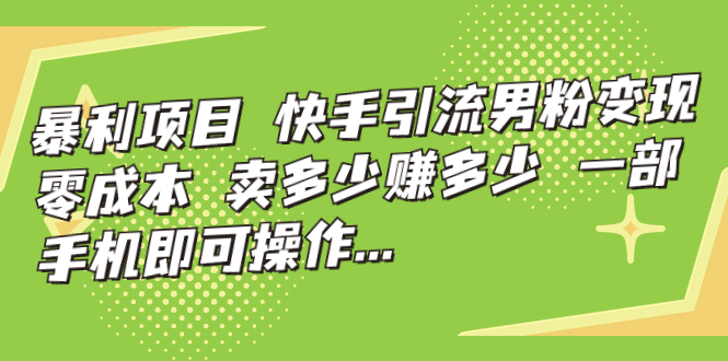 【副业项目7247期】快手引流男粉变现，零成本，卖多少赚多少-齐力副业