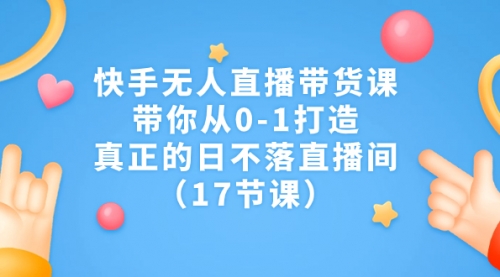 【副业项目7259期】快手无人直播带货课，带你从0-1打造，真正的日不落直播间-齐力副业