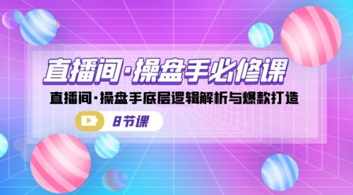 【副业项目7270期】直播间·操盘手必修课：直播间·操盘手底层逻辑解析与爆款打造-齐力副业