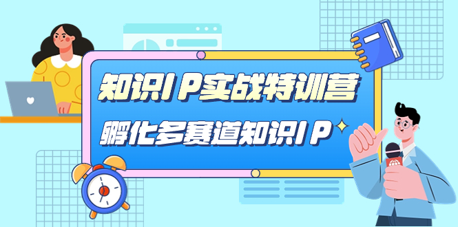【副业项目7514期】知识IP实战特训营，​孵化-多赛道知识IP（33节课）-齐力副业