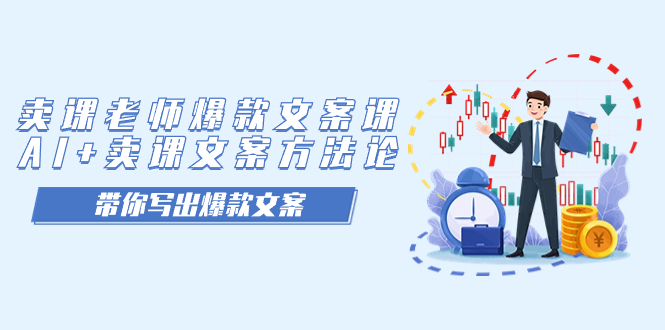 【副业项目7518期】卖课老师爆款文案课，AI+卖课文案方法论，带你写出爆款文案-齐力副业