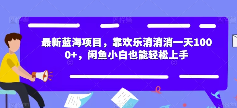 【副业项目7525期】最新蓝海项目，靠欢乐消消消一天1000+，闲鱼小白也能轻松上手【揭秘】-齐力副业