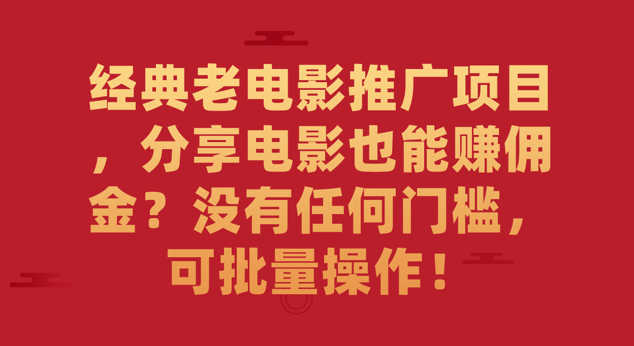 【副业项目7530期】经典老电影推广项目，分享电影也能赚佣金？没有任何门槛，可批量操作！-齐力副业