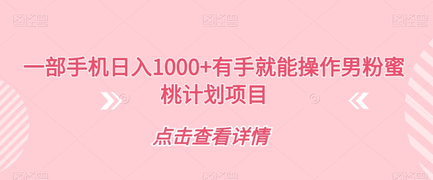 【副业项目7546期】一部手机日入1000+有手就能操作男粉蜜桃计划项目【揭秘】-齐力副业