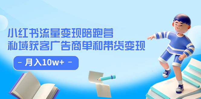 【副业项目7553期】小红书流量·变现陪跑营（第8期）：私域获客广告商单和带货变现 月入10w+-齐力副业