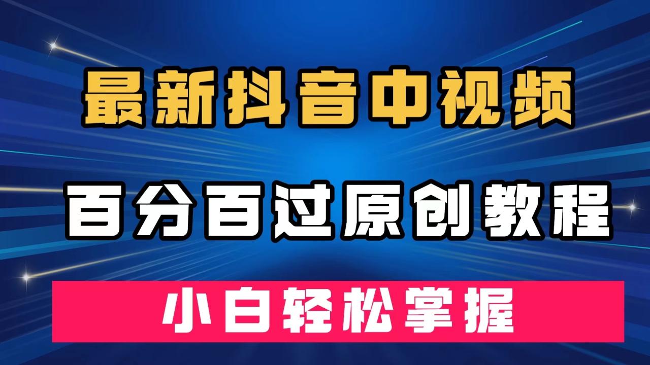 【副业项目7558期】最新抖音中视频百分百过原创教程，深度去重，小白轻松掌握-齐力副业