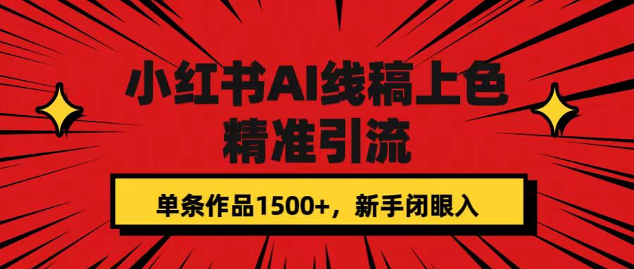 【副业项目7585期】小红书AI线稿上色，精准引流，单条作品变现1500+，新手闭眼入-齐力副业