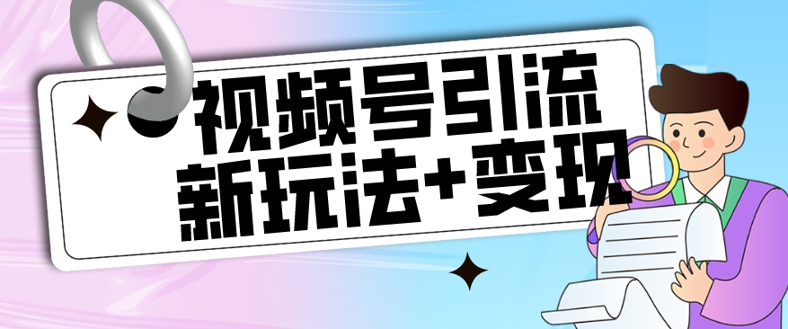 【副业项目7609期】【玩法揭秘】视频号引流新玩法+变现思路，本玩法不限流不封号-齐力副业