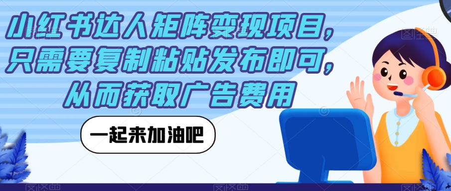 【副业项目7610期】小红书达人矩阵变现项目，只需要复制粘贴发布即可，从而获取广告费用-齐力副业