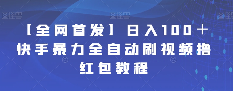 【副业项目7611期】【全网首发】日入100＋快手暴力全自动刷视频撸红包教程-齐力副业