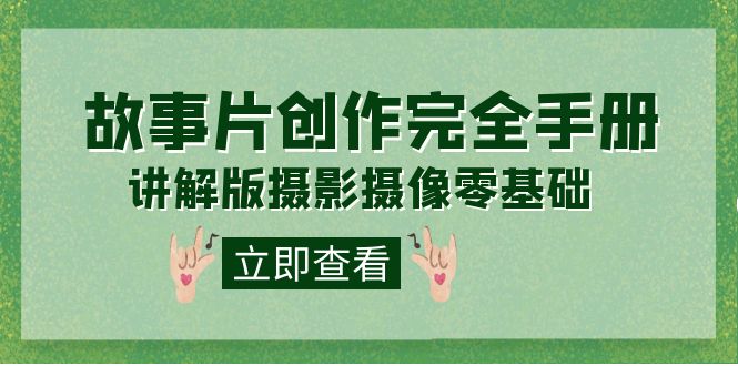 【副业项目7683期】编导-通识课之《故事片-创作完全手册》摄影摄像零基础到精通（20节课程）-齐力副业