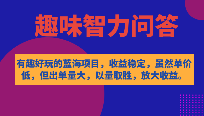 【副业项目7682期】有趣好玩的蓝海项目，趣味智力问答，收益稳定，虽然客单价低，但出单量大-齐力副业