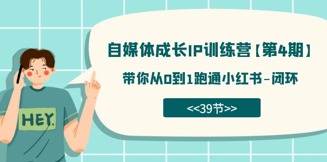【副业项目7641期】自媒体-成长IP训练营【第4期】：带你从0到1跑通小红书-闭环-齐力副业