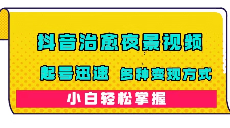 【副业项目7640期】抖音治愈系夜景视频，起号迅速，多种变现方式，小白轻松掌握（附120G素材）-齐力副业