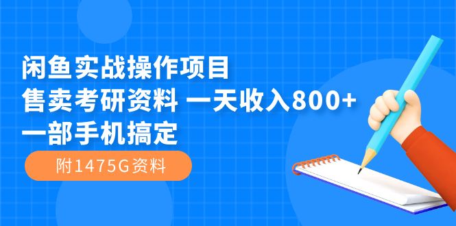 【副业项目7639期】闲鱼实战操作项目，售卖考研资料 一天收入800+一部手机搞定（附1475G资料）-齐力副业