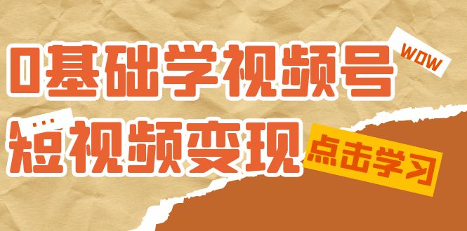 【副业项目7637期】0基础学-视频号短视频变现：适合新人学习的短视频变现课（10节课）-齐力副业