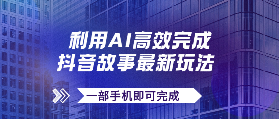 【副业项目7884期】抖音故事最新玩法，通过AI一键生成文案和视频，日收入500+一部手机即可完成-齐力副业