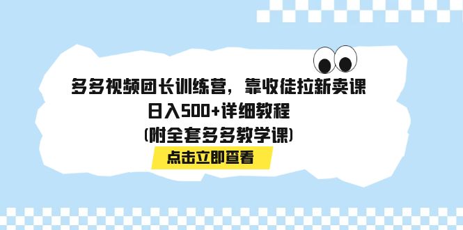 【副业项目7883期】多多视频团长训练营，靠收徒拉新卖课，日入500+详细教程(附全套多多教学课)-齐力副业