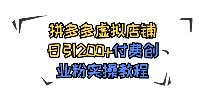 【副业项目7878期】拼多多虚拟店铺日引200+付费创业粉实操教程-齐力副业