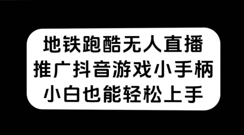 【副业项目7626期】地铁跑酷无人直播，推广抖音游戏小手柄，小白也能轻松上手-齐力副业